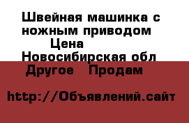 Швейная машинка с ножным приводом › Цена ­ 2 500 - Новосибирская обл. Другое » Продам   